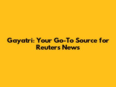 Gayatri: Your Go-To Source for Reuters News