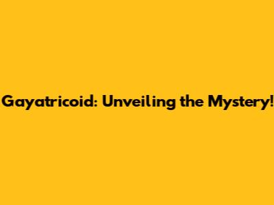 Gayatricoid: Unveiling the Mystery!