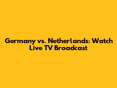 Germany vs. Netherlands: Watch Live TV Broadcast