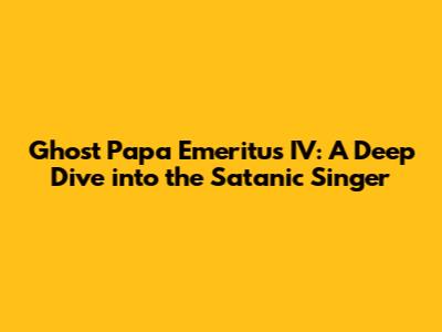 Ghost Papa Emeritus IV: A Deep Dive into the Satanic Singer