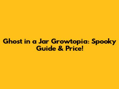 Ghost in a Jar Growtopia: Spooky Guide & Price!