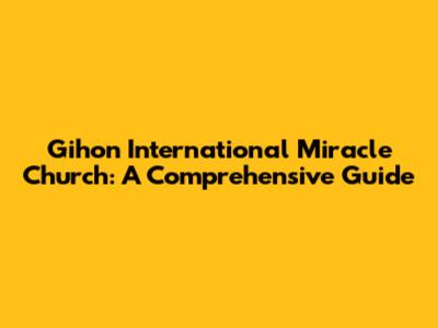 Gihon International Miracle Church: A Comprehensive Guide