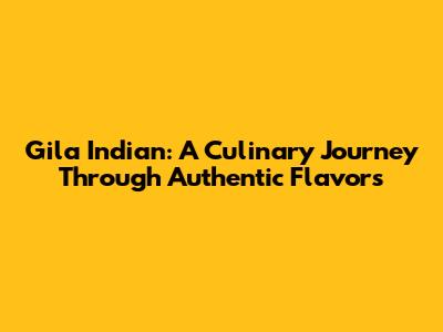 Gila Indian: A Culinary Journey Through Authentic Flavors