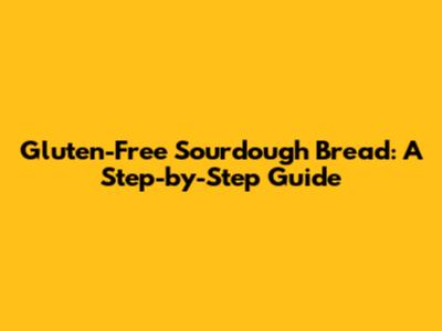 Gluten-Free Sourdough Bread: A Step-by-Step Guide