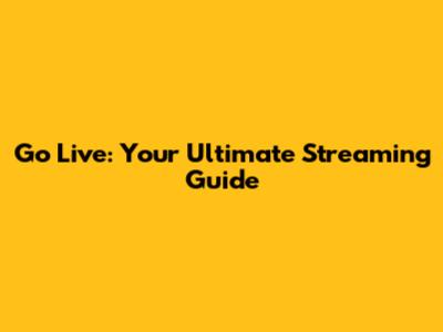 Go Live: Your Ultimate Streaming Guide