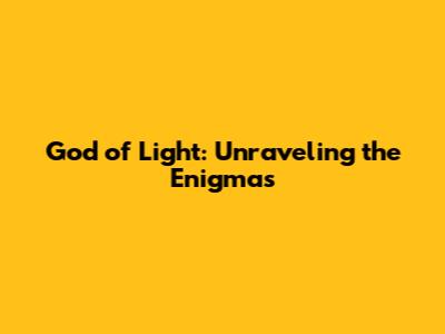 God of Light: Unraveling the Enigmas