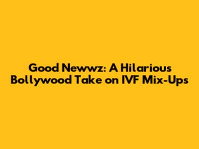 Good Newwz: A Hilarious Bollywood Take on IVF Mix-Ups