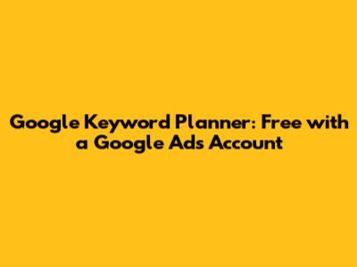 Google Keyword Planner: Free with a Google Ads Account