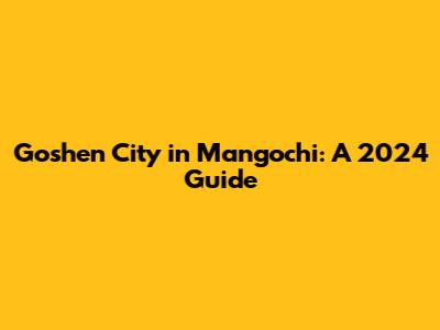Goshen City in Mangochi: A 2024 Guide