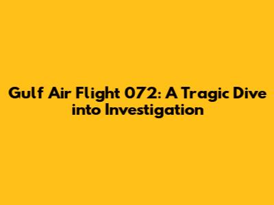 Gulf Air Flight 072: A Tragic Dive into Investigation