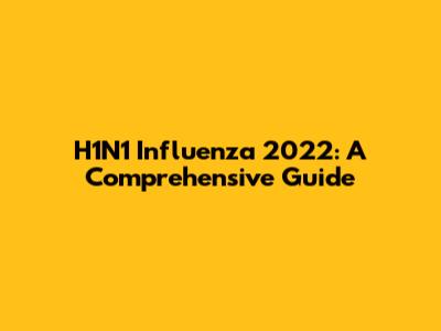 H1N1 Influenza 2022: A Comprehensive Guide