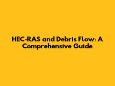 HEC-RAS and Debris Flow: A Comprehensive Guide