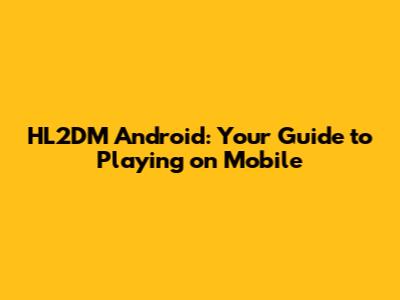 HL2DM Android: Your Guide to Playing on Mobile