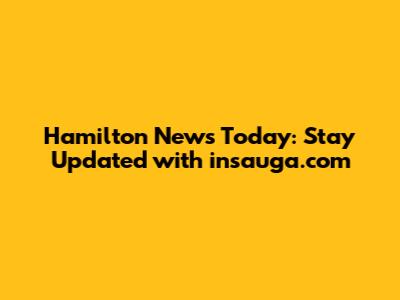 Hamilton News Today: Stay Updated with insauga.com