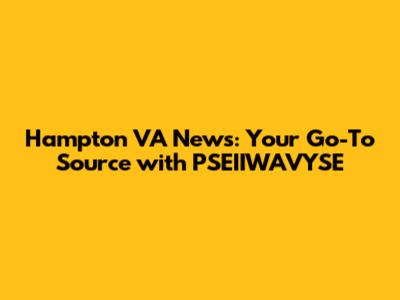 Hampton VA News: Your Go-To Source with PSEIIWAVYSE