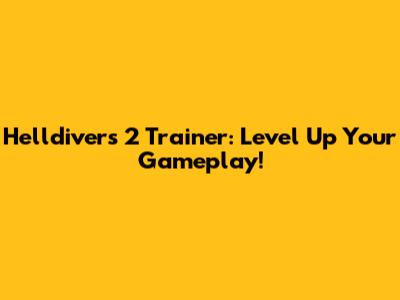 Helldivers 2 Trainer: Level Up Your Gameplay!