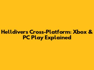 Helldivers Cross-Platform: Xbox & PC Play Explained