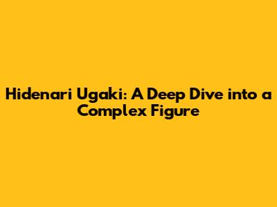 Hidenari Ugaki: A Deep Dive into a Complex Figure