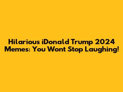 Hilarious iDonald Trump 2024 Memes: You Won't Stop Laughing!