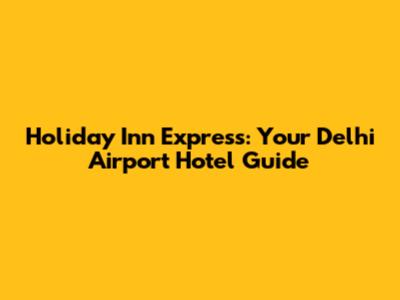 Holiday Inn Express: Your Delhi Airport Hotel Guide