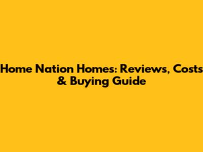 Home Nation Homes: Reviews, Costs & Buying Guide