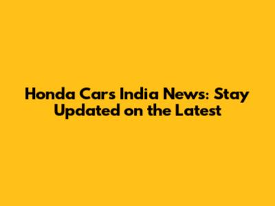Honda Cars India News: Stay Updated on the Latest