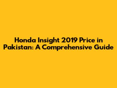 Honda Insight 2019 Price in Pakistan: A Comprehensive Guide