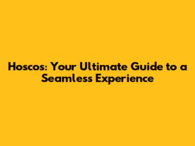 Hoscos: Your Ultimate Guide to a Seamless Experience
