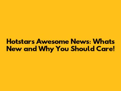 Hotstar's Awesome News: What's New and Why You Should Care!
