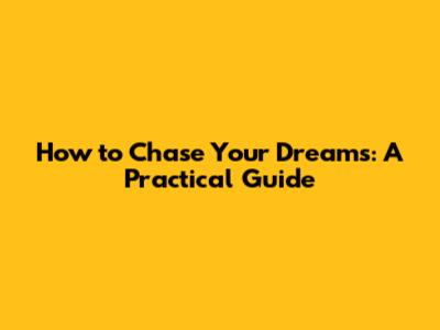 How to Chase Your Dreams: A Practical Guide