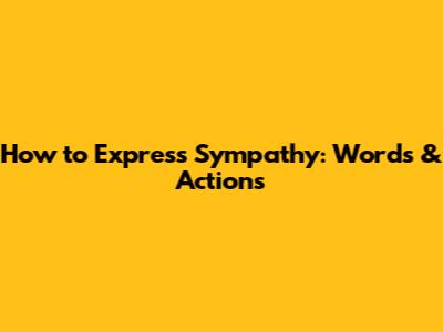 How to Express Sympathy: Words & Actions