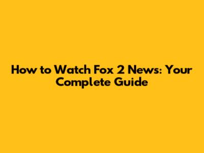 How to Watch Fox 2 News: Your Complete Guide