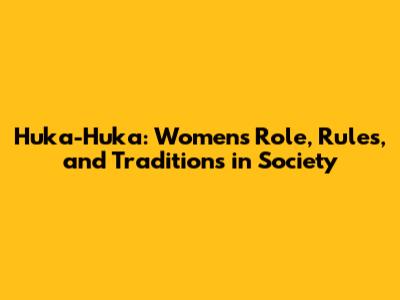 Huka-Huka: Women's Role, Rules, and Traditions in Society