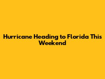 Hurricane Heading to Florida This Weekend