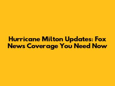 Hurricane Milton Updates: Fox News Coverage You Need Now