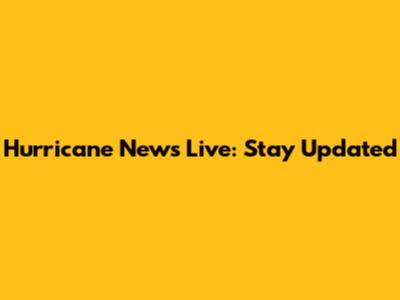 Hurricane News Live: Stay Updated