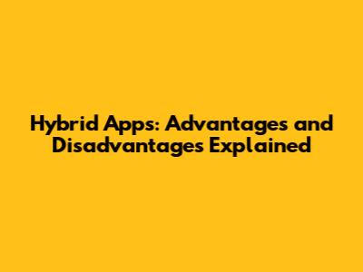 Hybrid Apps: Advantages and Disadvantages Explained