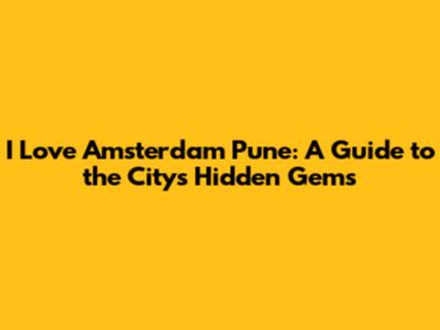 I Love Amsterdam Pune: A Guide to the City's Hidden Gems