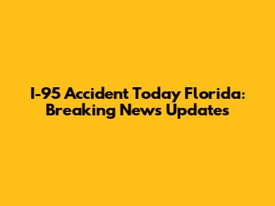 I-95 Accident Today Florida: Breaking News Updates