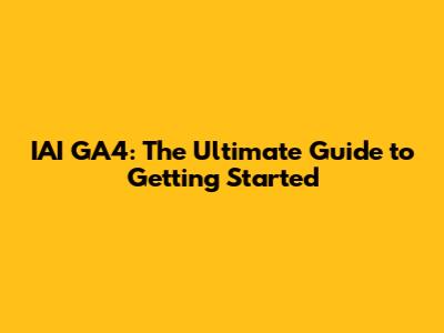 IAI GA4: The Ultimate Guide to Getting Started