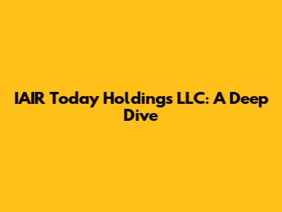 IAIR Today Holdings LLC: A Deep Dive