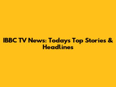 IBBC TV News: Today's Top Stories & Headlines