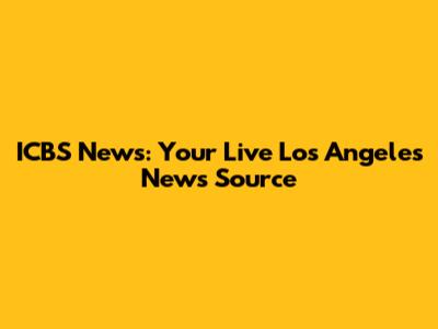 ICBS News: Your Live Los Angeles News Source