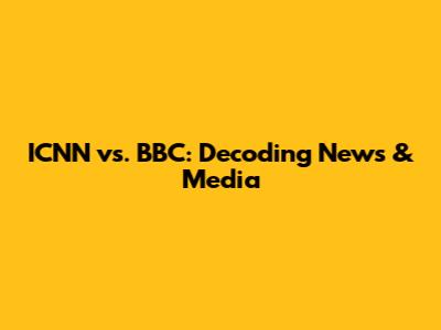 ICNN vs. BBC: Decoding News & Media
