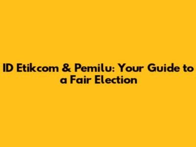 ID Etikcom & Pemilu: Your Guide to a Fair Election