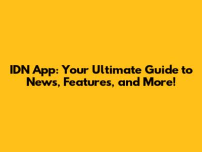 IDN App: Your Ultimate Guide to News, Features, and More!
