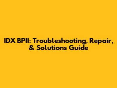 IDX BPII: Troubleshooting, Repair, & Solutions Guide