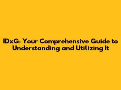 IDxG: Your Comprehensive Guide to Understanding and Utilizing It