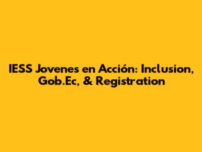 IESS Jovenes en Acción: Inclusion, Gob.Ec, & Registration
