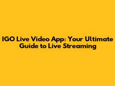 IGO Live Video App: Your Ultimate Guide to Live Streaming
